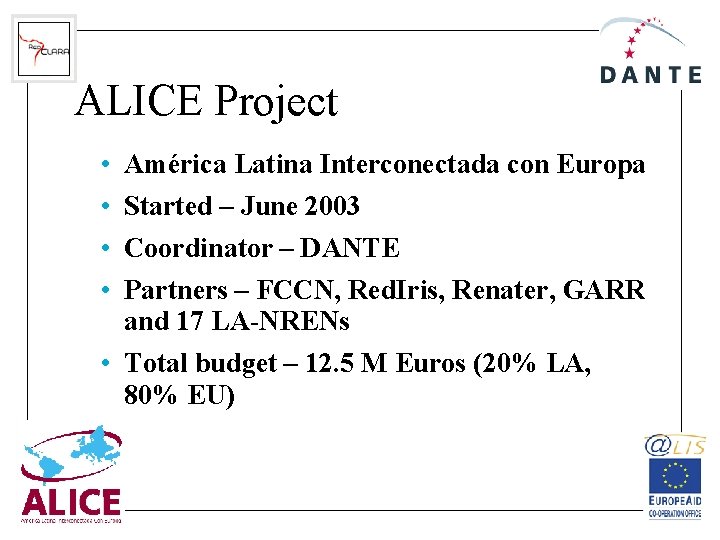 ALICE Project • • América Latina Interconectada con Europa Started – June 2003 Coordinator