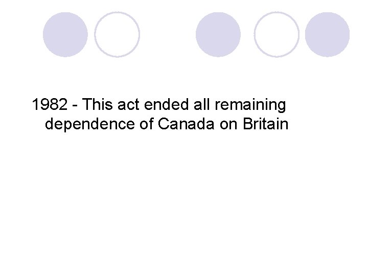 1982 - This act ended all remaining dependence of Canada on Britain 