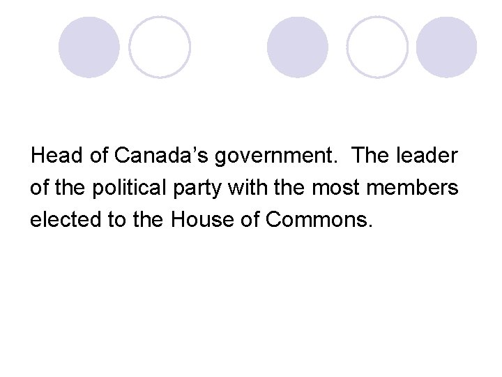 Head of Canada’s government. The leader of the political party with the most members