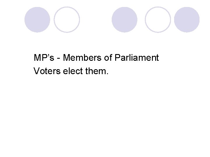 MP’s - Members of Parliament Voters elect them. 
