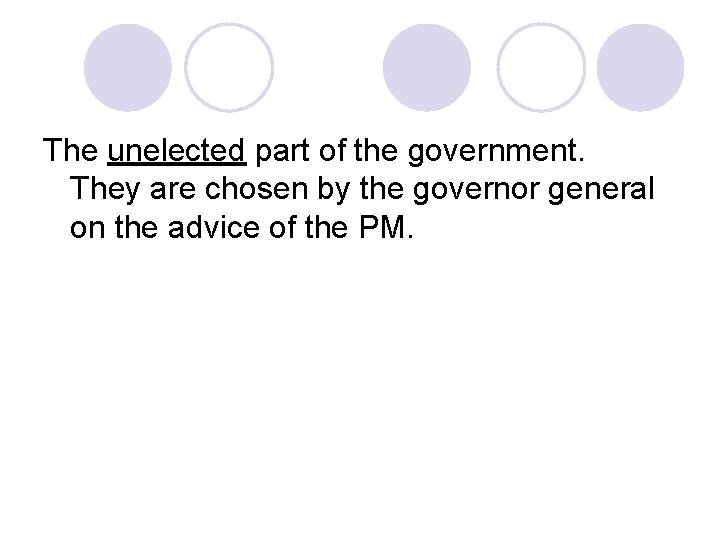 The unelected part of the government. They are chosen by the governor general on