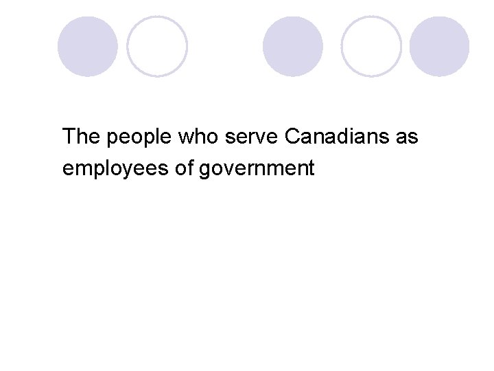 The people who serve Canadians as employees of government 