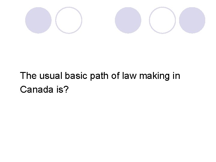 The usual basic path of law making in Canada is? 