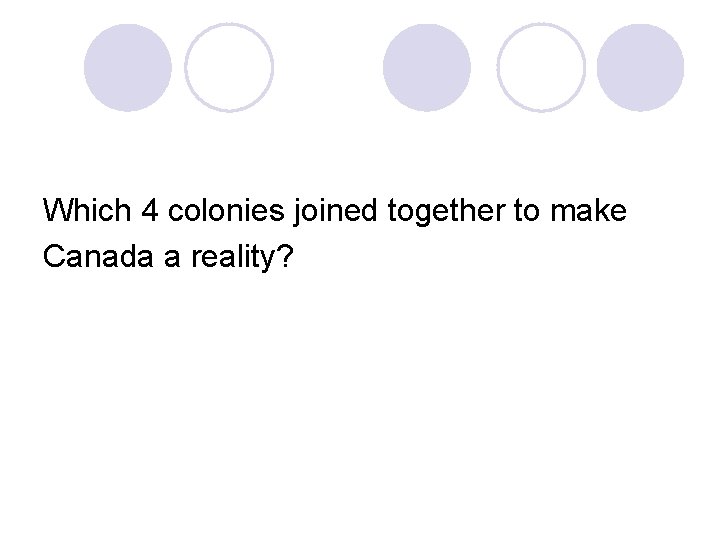 Which 4 colonies joined together to make Canada a reality? 