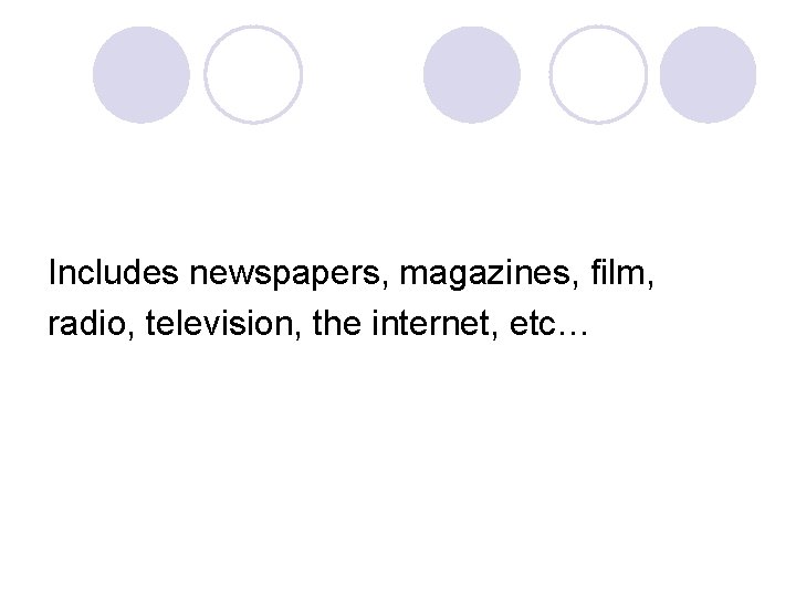 Includes newspapers, magazines, film, radio, television, the internet, etc… 