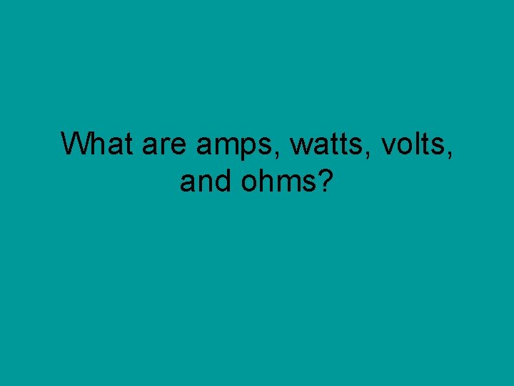 What are amps, watts, volts, and ohms? 