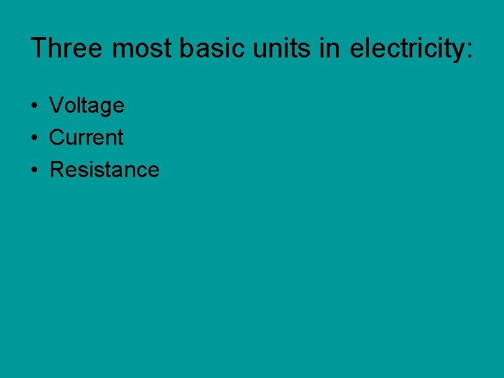 Three most basic units in electricity: • Voltage • Current • Resistance 