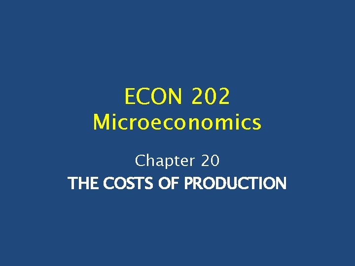 ECON 202 Microeconomics Chapter 20 THE COSTS OF PRODUCTION ECON 202 Microeconomics Chapter 20 THE COSTS OF PRODUCTION