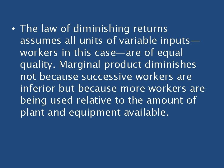 • The law of diminishing returns assumes all units of variable inputs— workers • The law of diminishing returns assumes all units of variable inputs— workers