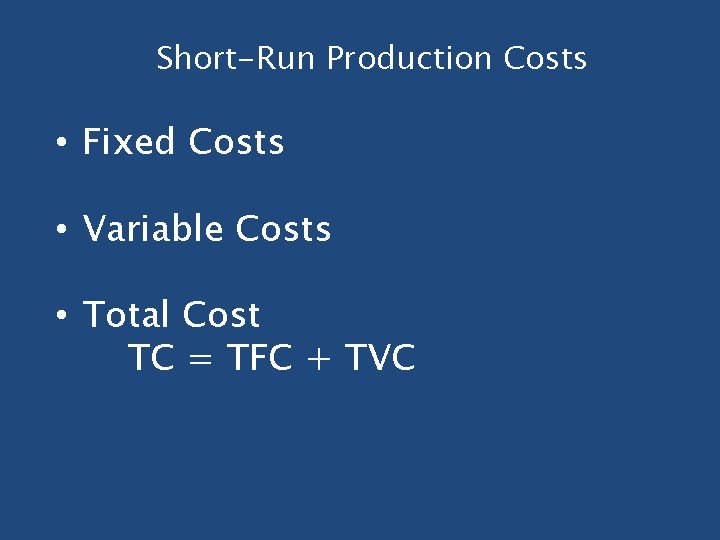 Short-Run Production Costs • Fixed Costs • Variable Costs • Total Cost TC = Short-Run Production Costs • Fixed Costs • Variable Costs • Total Cost TC =