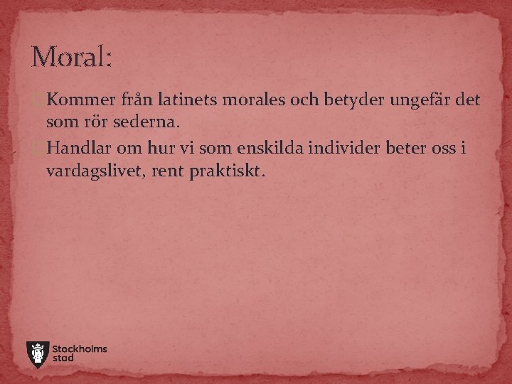Moral: �Kommer från latinets morales och betyder ungefär det som rör sederna. �Handlar om Moral: �Kommer från latinets morales och betyder ungefär det som rör sederna. �Handlar om