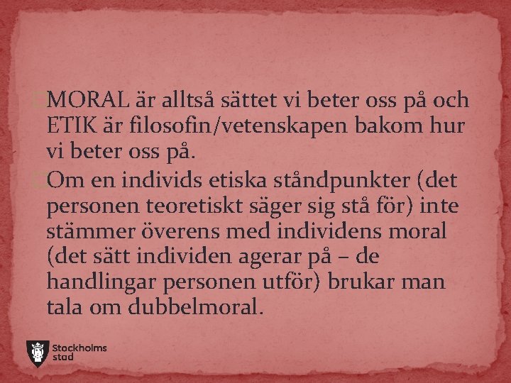 �MORAL är alltså sättet vi beter oss på och ETIK är filosofin/vetenskapen bakom hur �MORAL är alltså sättet vi beter oss på och ETIK är filosofin/vetenskapen bakom hur