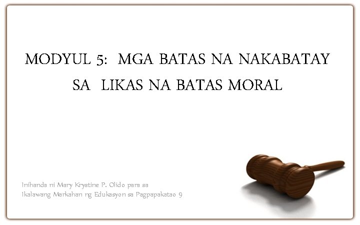 MODYUL 5: MGA BATAS NA NAKABATAY SA LIKAS NA BATAS MORAL Inihanda ni Mary