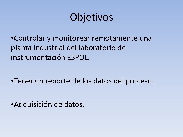 Objetivos • Controlar y monitorear remotamente una planta industrial del laboratorio de instrumentación ESPOL.