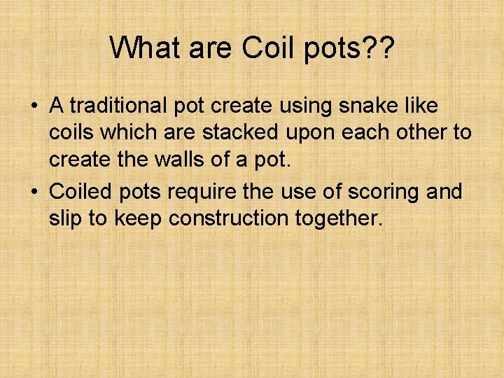 What are Coil pots? ? • A traditional pot create using snake like coils