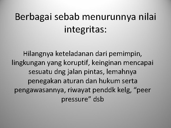 Berbagai sebab menurunnya nilai integritas: Hilangnya keteladanan dari pemimpin, lingkungan yang koruptif, keinginan mencapai