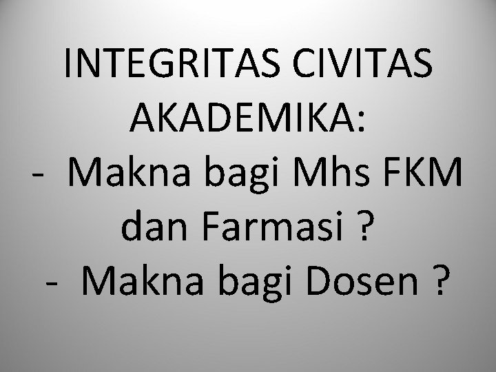 INTEGRITAS CIVITAS AKADEMIKA: - Makna bagi Mhs FKM dan Farmasi ? - Makna bagi
