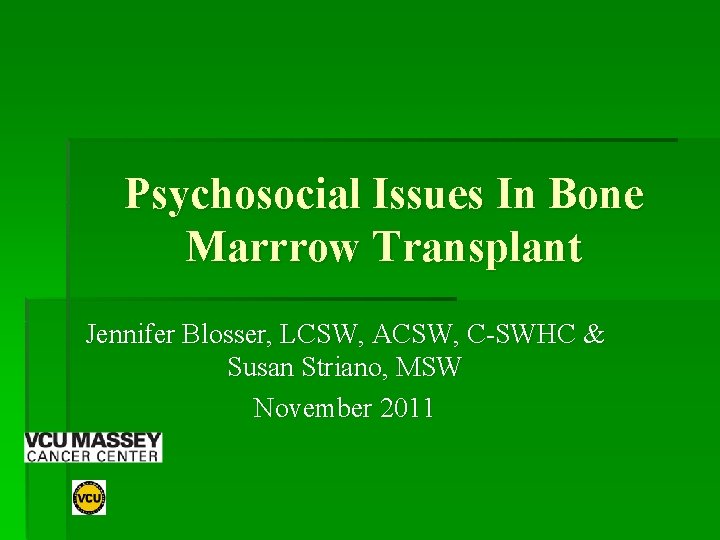 Psychosocial Issues In Bone Marrrow Transplant Jennifer Blosser, LCSW, ACSW, C-SWHC & Susan Striano,