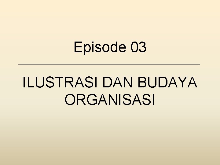 Episode 03 ILUSTRASI DAN BUDAYA ORGANISASI 