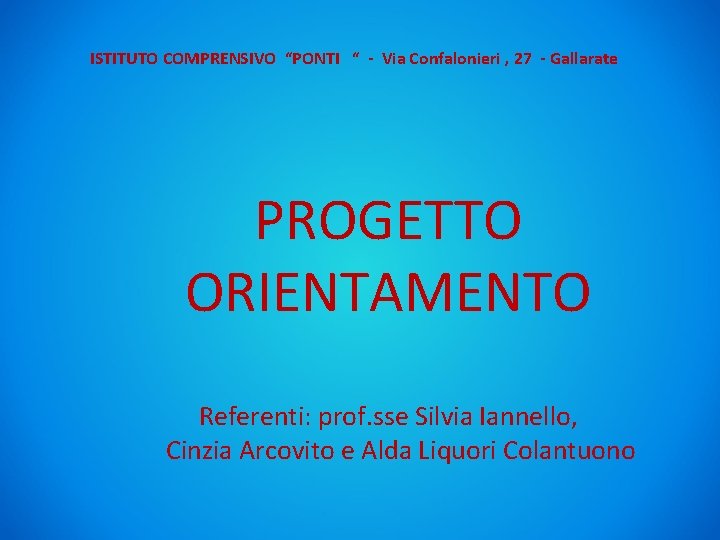 ISTITUTO COMPRENSIVO “PONTI “ - Via Confalonieri , 27 - Gallarate PROGETTO ORIENTAMENTO Referenti: