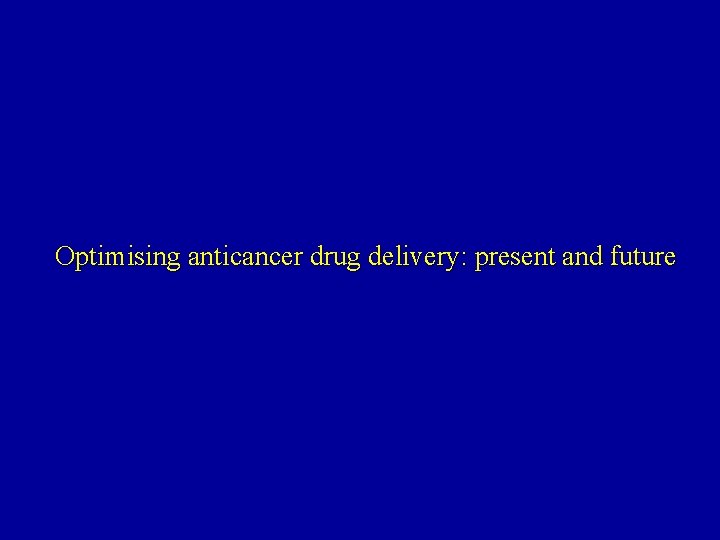 Optimising anticancer drug delivery: present and future 