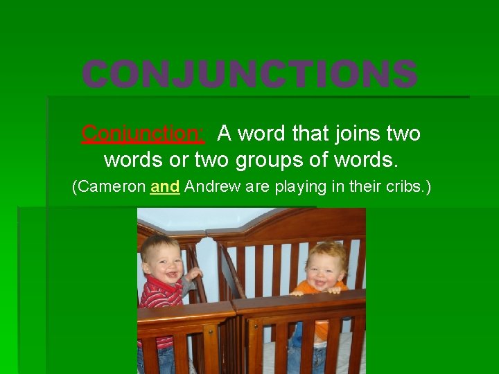 CONJUNCTIONS Conjunction: A word that joins two words or two groups of words. (Cameron