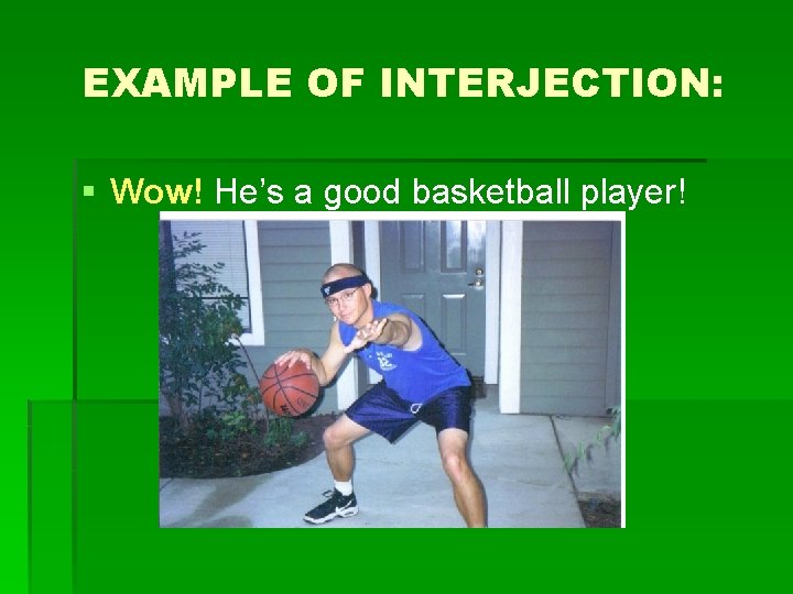 EXAMPLE OF INTERJECTION: § Wow! He’s a good basketball player! 