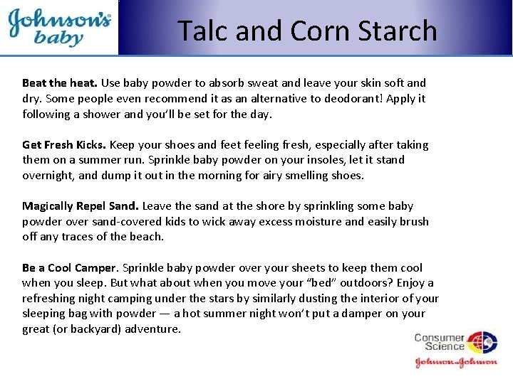 Talc and Corn Starch Beat the heat. Use baby powder to absorb sweat and