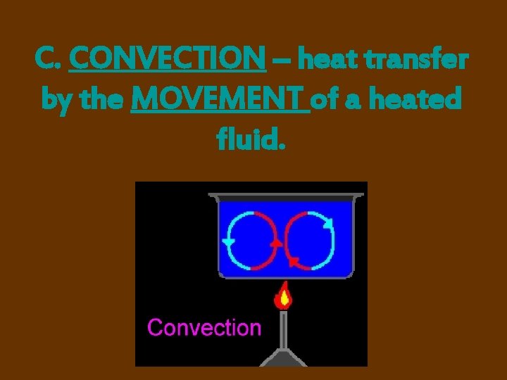 C. CONVECTION – heat transfer by the MOVEMENT of a heated fluid. 