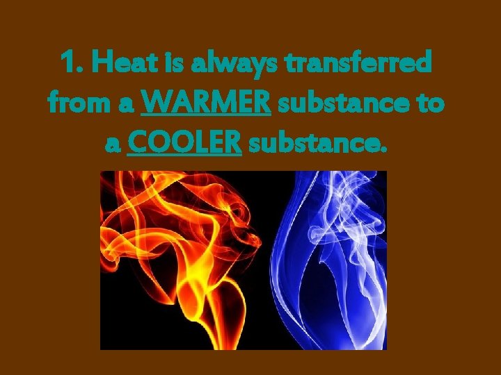 1. Heat is always transferred from a WARMER substance to a COOLER substance. 