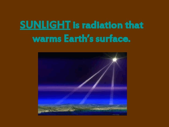 SUNLIGHT is radiation that warms Earth’s surface. 