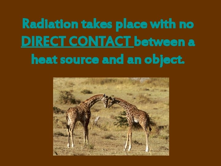 Radiation takes place with no DIRECT CONTACT between a heat source and an object.