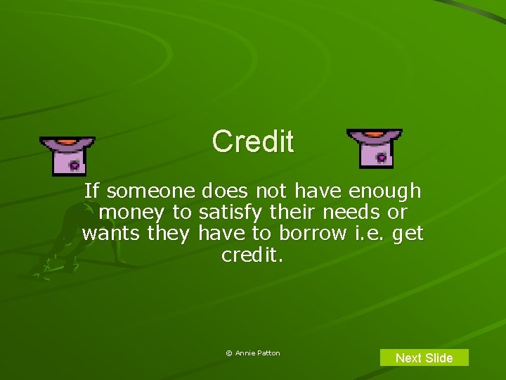 Credit If someone does not have enough money to satisfy their needs or wants