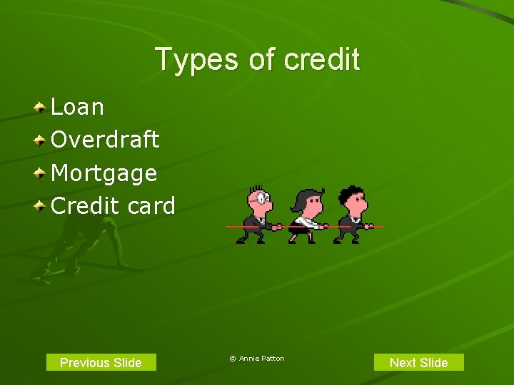 Types of credit Loan Overdraft Mortgage Credit card Previous Slide © Annie Patton Next