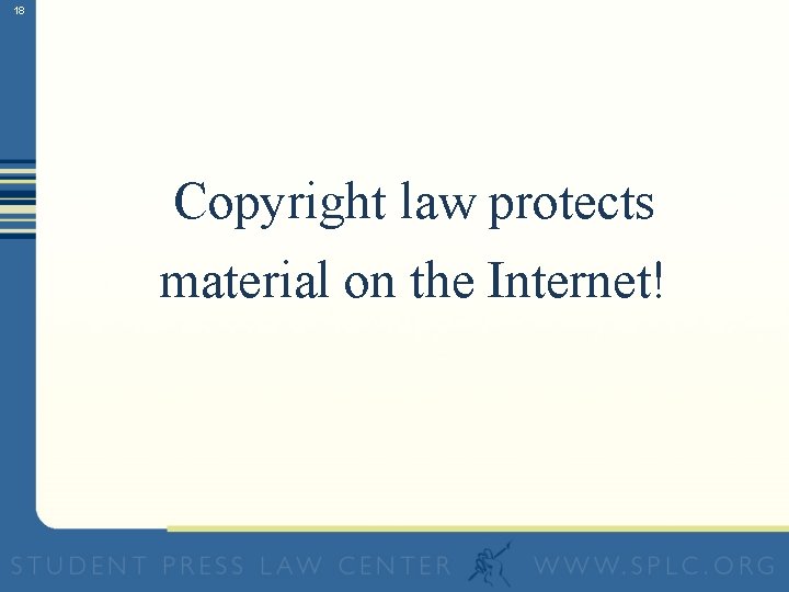 18 Copyright law protects material on the Internet! 