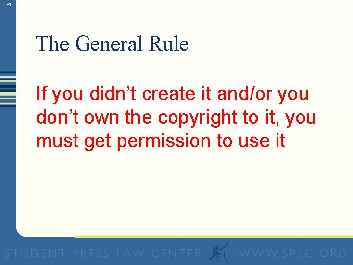 34 The General Rule If you didn’t create it and/or you don’t own the
