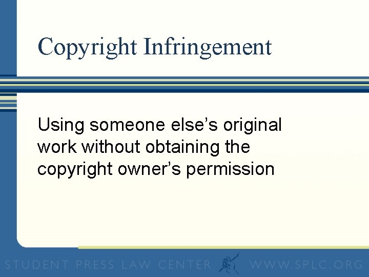 Copyright Infringement Using someone else’s original work without obtaining the copyright owner’s permission 