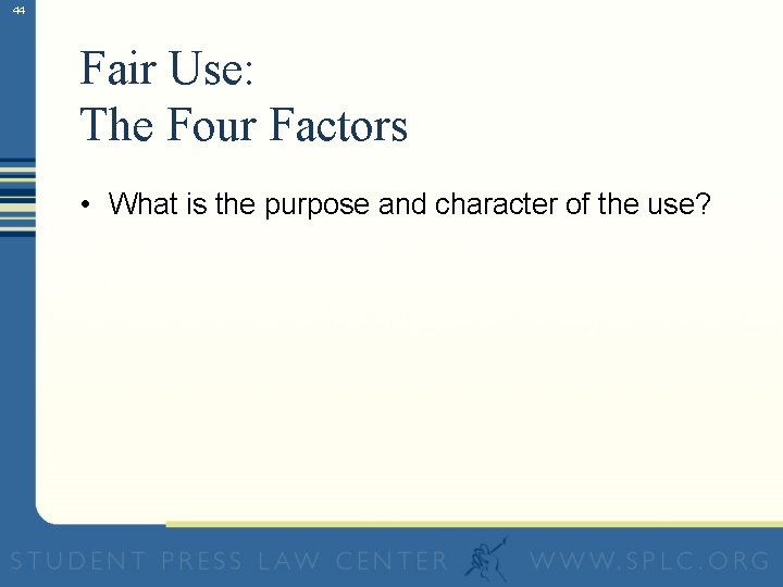 44 Fair Use: The Four Factors • What is the purpose and character of