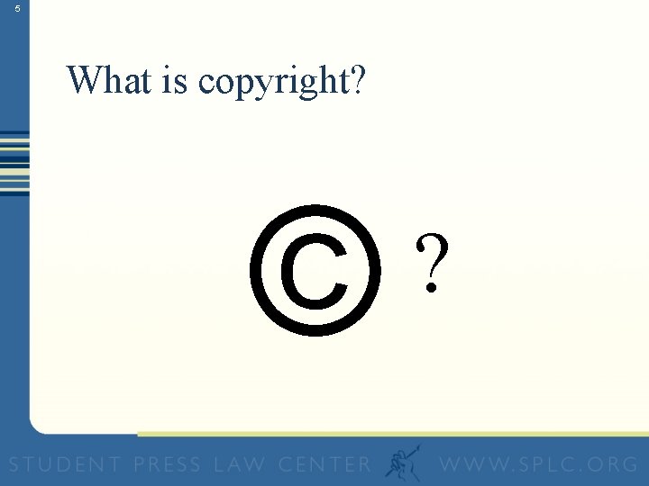 5 What is copyright? © ? 