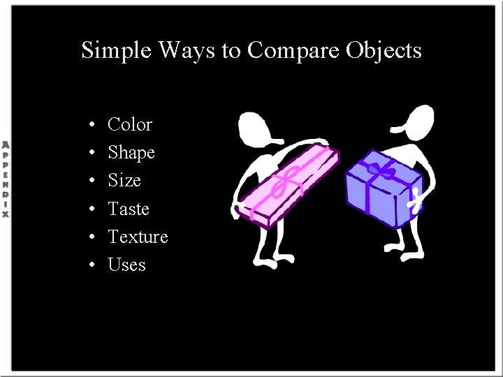 Simple Ways to Compare Objects • • • Color Shape Size Taste Texture Uses