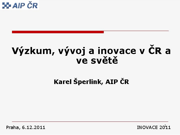 Výzkum, vývoj a inovace v ČR a ve světě Karel Šperlink, AIP ČR Praha,