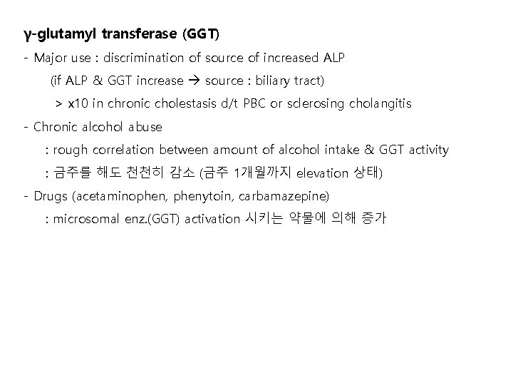 γ-glutamyl transferase (GGT) - Major use : discrimination of source of increased ALP (if