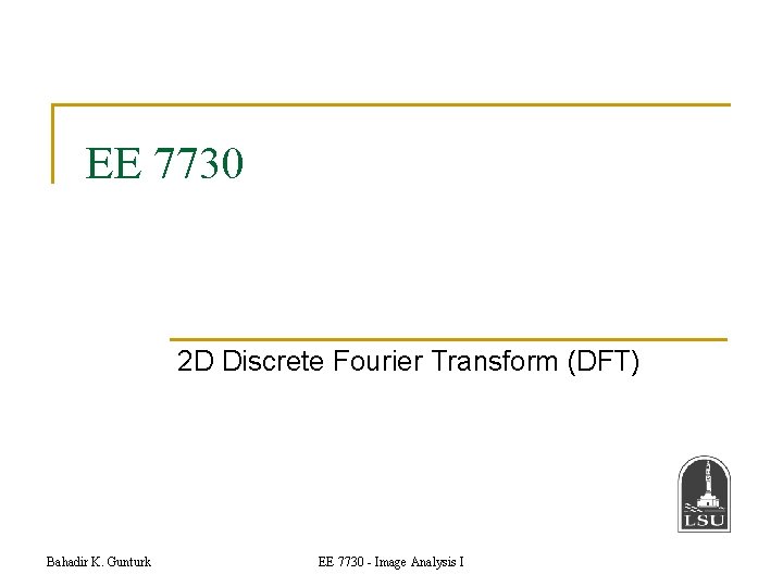 EE 7730 2 D Discrete Fourier Transform (DFT) Bahadir K. Gunturk EE 7730 -