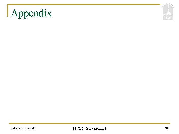 Appendix Bahadir K. Gunturk EE 7730 - Image Analysis I 31 