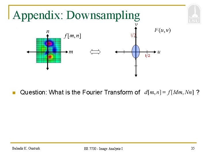 Appendix: Downsampling n Question: What is the Fourier Transform of Bahadir K. Gunturk EE