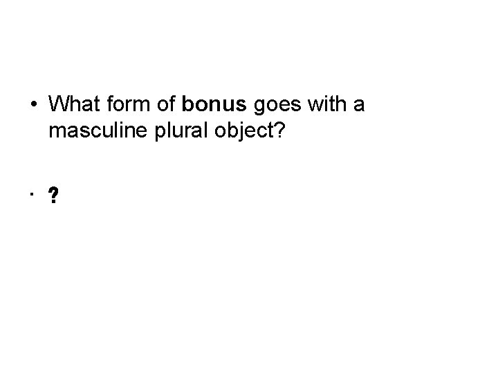  • What form of bonus goes with a masculine plural object? • ?