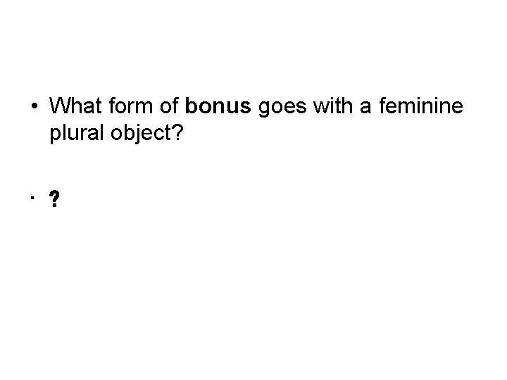  • What form of bonus goes with a feminine plural object? • ?