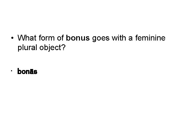  • What form of bonus goes with a feminine plural object? • bonās