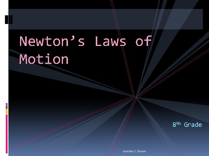 Newton’s Laws of Motion 8 th Grade Jennifer C. Brown 