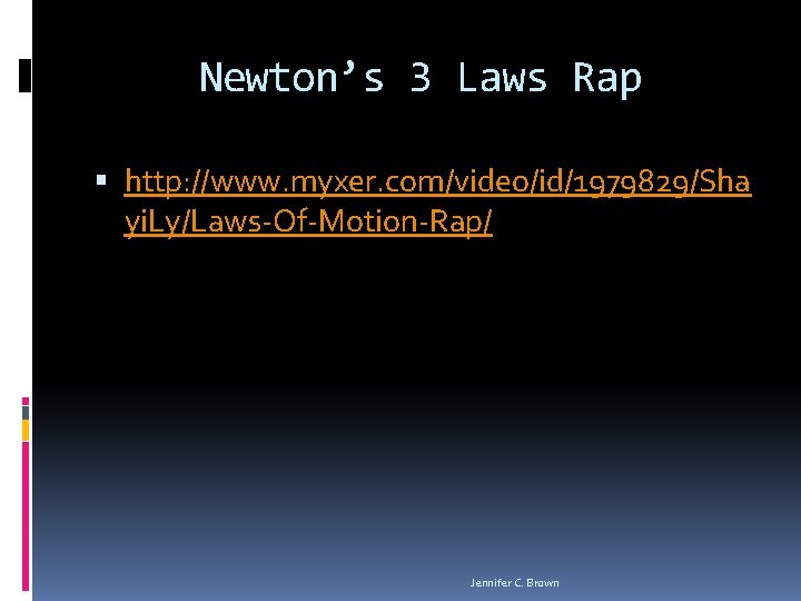 Newton’s 3 Laws Rap http: //www. myxer. com/video/id/1979829/Sha yi. Ly/Laws-Of-Motion-Rap/ Jennifer C. Brown 